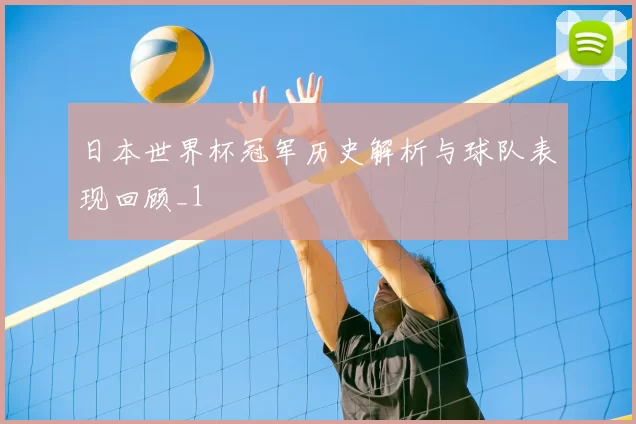 日本世界杯冠军历史解析与球队表现回顾_1