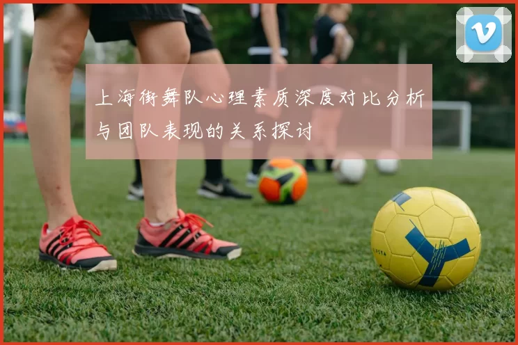 上海街舞队心理素质深度对比分析与团队表现的关系探讨