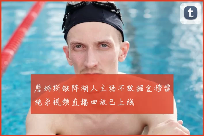 詹姆斯缺阵湖人主场不敌掘金穆雷绝杀视频直播回放已上线