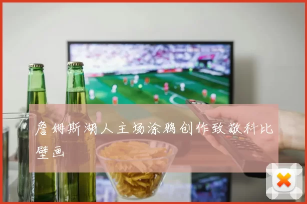 詹姆斯湖人主场涂鸦创作致敬科比壁画