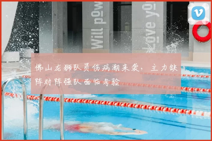 佛山龙狮队员伤病潮来袭，主力缺阵对阵强队面临考验