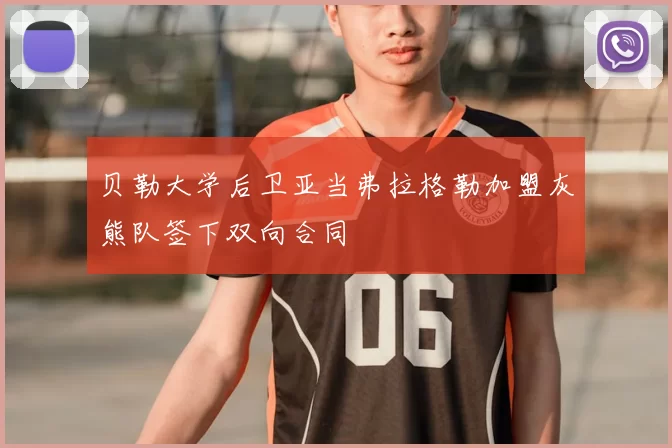 贝勒大学后卫亚当弗拉格勒加盟灰熊队签下双向合同