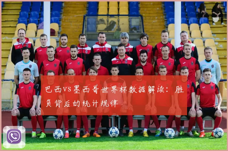 巴西vs墨西哥世界杯数据解读:胜负背后的统计规律