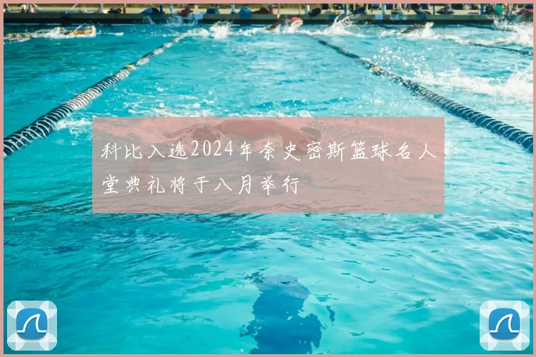 科比入选2024年奈史密斯篮球名人堂典礼将于八月举行