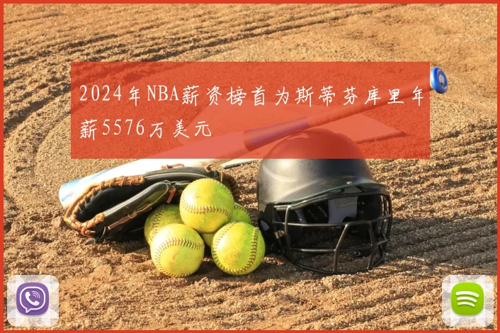 2024年NBA薪资榜首为斯蒂芬库里年薪5576万美元