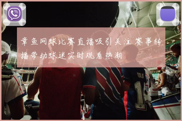 章鱼网球比赛直播吸引关注 赛事转播带动球迷实时观看热潮