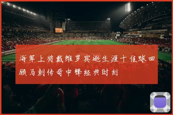 海军上将戴维罗宾逊生涯十佳球回顾马刺传奇中锋经典时刻