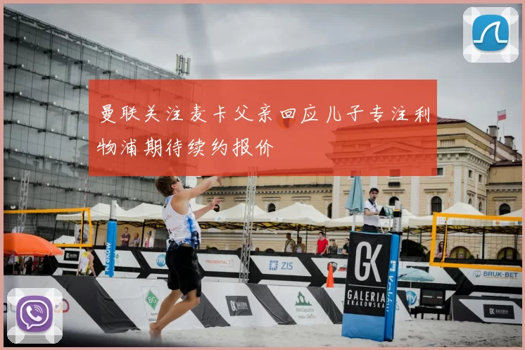 曼联关注麦卡父亲回应儿子专注利物浦期待续约报价