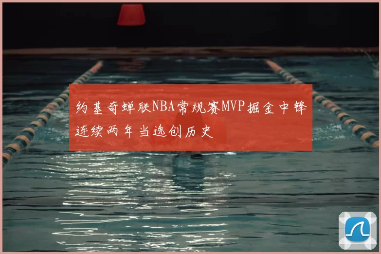 约基奇蝉联NBA常规赛MVP掘金中锋连续两年当选创历史