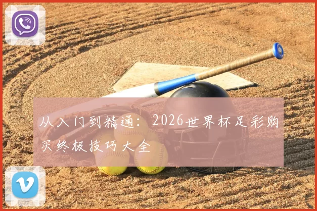 从入门到精通:2026世界杯足彩购买终极技巧大全