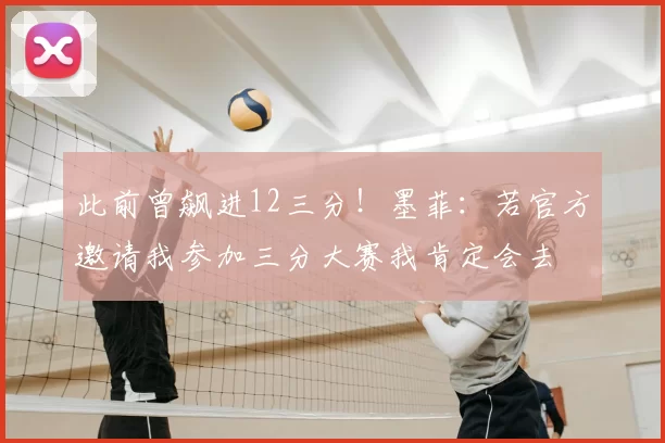 此前曾飙进12三分！墨菲：若官方邀请我参加三分大赛我肯定会去