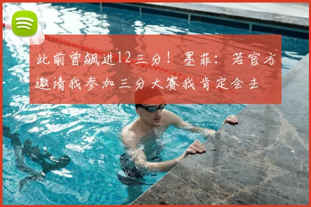 此前曾飙进12三分！墨菲：若官方邀请我参加三分大赛我肯定会去