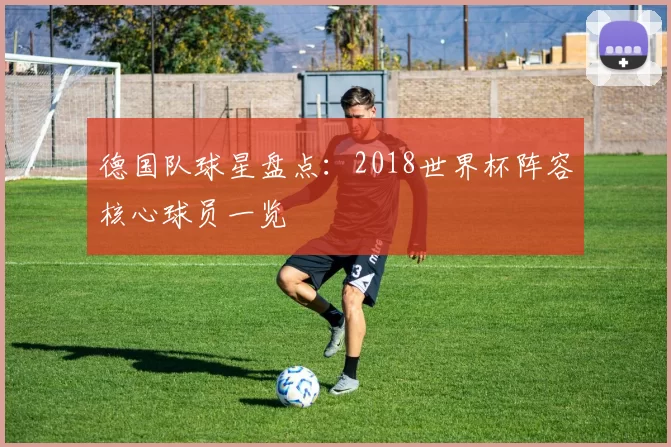 德国队球星盘点:2018世界杯阵容核心球员一览