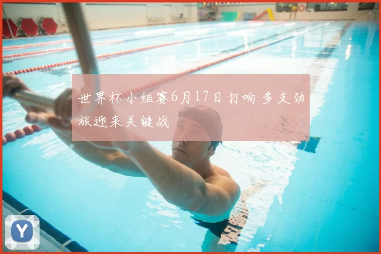 世界杯小组赛6月17日打响 多支劲旅迎来关键战