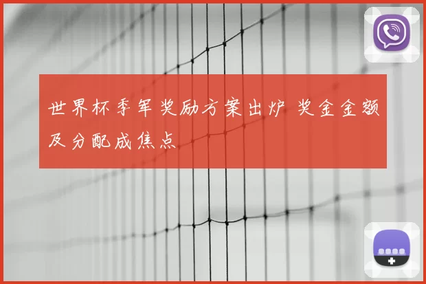 世界杯季军奖励方案出炉 奖金金额及分配成焦点