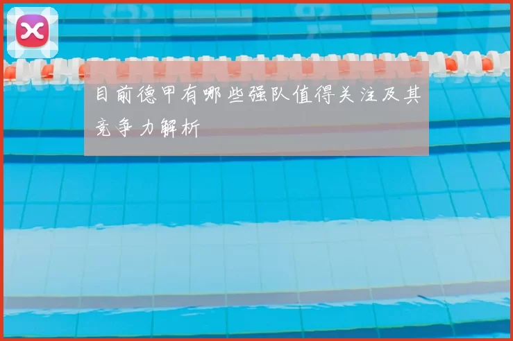 目前德甲有哪些强队值得关注及其竞争力解析