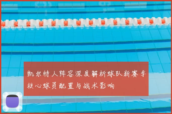 凯尔特人阵容深度解析球队新赛季核心球员配置与战术影响