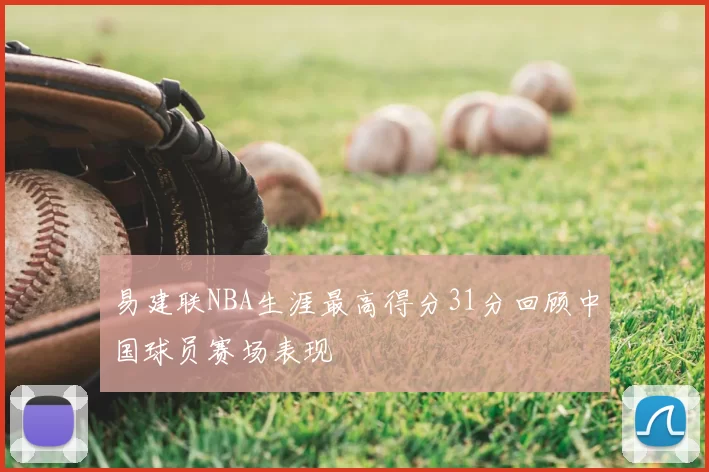 易建联NBA生涯最高得分31分回顾中国球员赛场表现