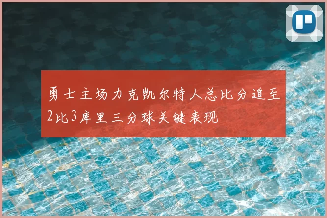 勇士主场力克凯尔特人总比分追至2比3库里三分球关键表现