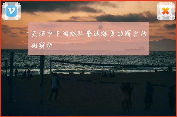 英超中下游球队普通球员的薪金结构解析