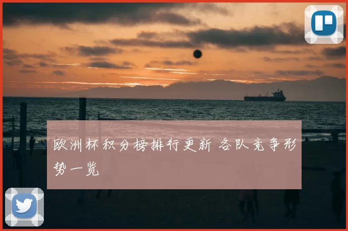 欧洲杯积分榜排行更新 各队竞争形势一览