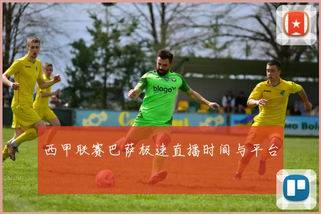 西甲联赛巴萨极速直播时间与平台