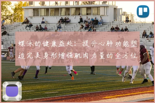 蝶泳的健康益处：提升心肺功能塑造完美身形增强肌肉力量的全方位锻炼
