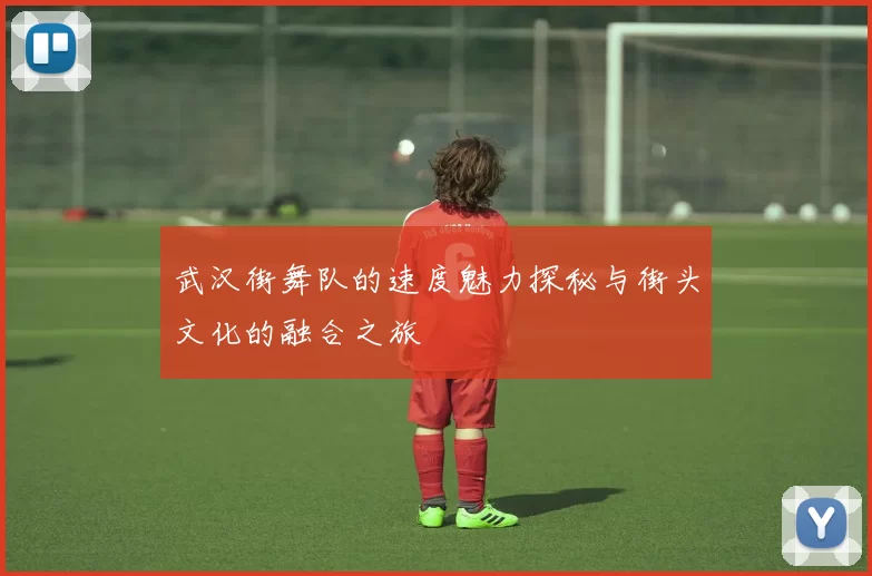 武汉街舞队的速度魅力探秘与街头文化的融合之旅