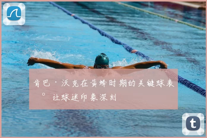 肯巴·沃克在黄蜂时期的关键球表现让球迷印象深刻