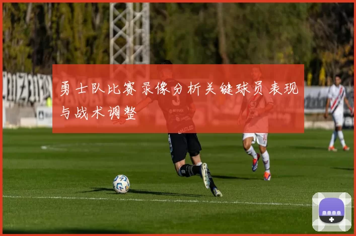 勇士队比赛录像分析关键球员表现与战术调整