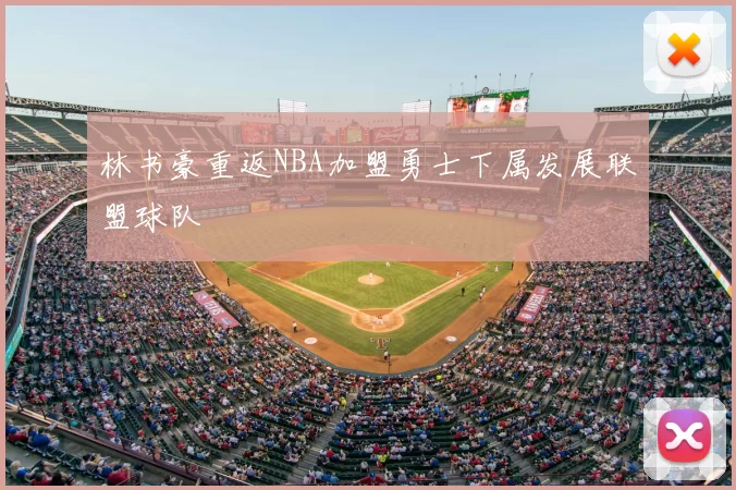 林书豪重返NBA加盟勇士下属发展联盟球队