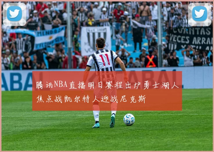 腾讯NBA直播明日赛程出炉勇士湖人焦点战凯尔特人迎战尼克斯
