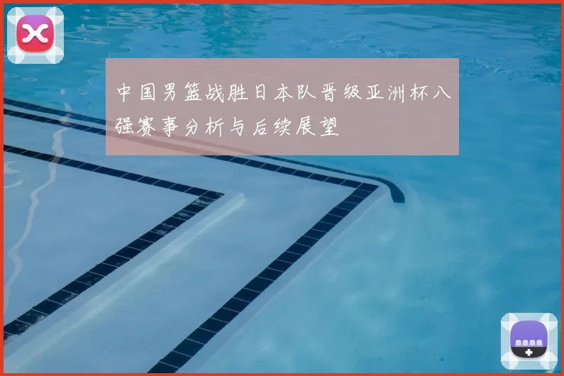 中国男篮战胜日本队晋级亚洲杯八强赛事分析与后续展望