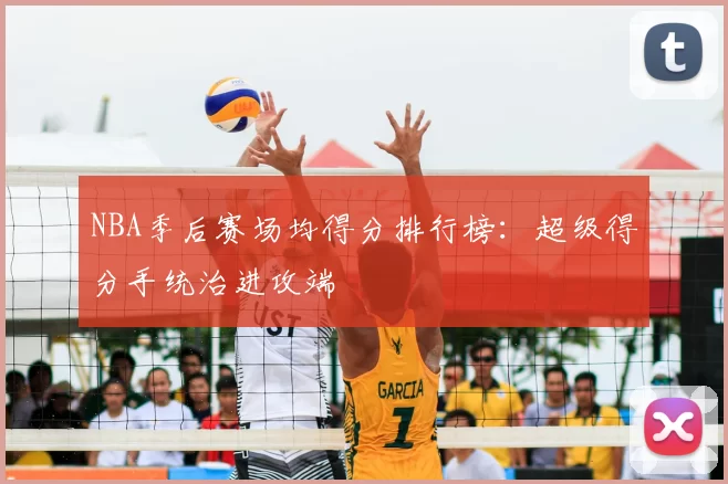 NBA季后赛场均得分排行榜:超级得分手统治进攻端