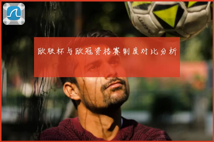 欧联杯与欧冠资格赛制度对比分析