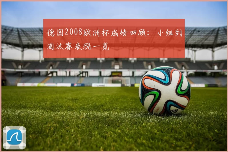 德国2008欧洲杯成绩回顾:小组到淘汰赛表现一览
