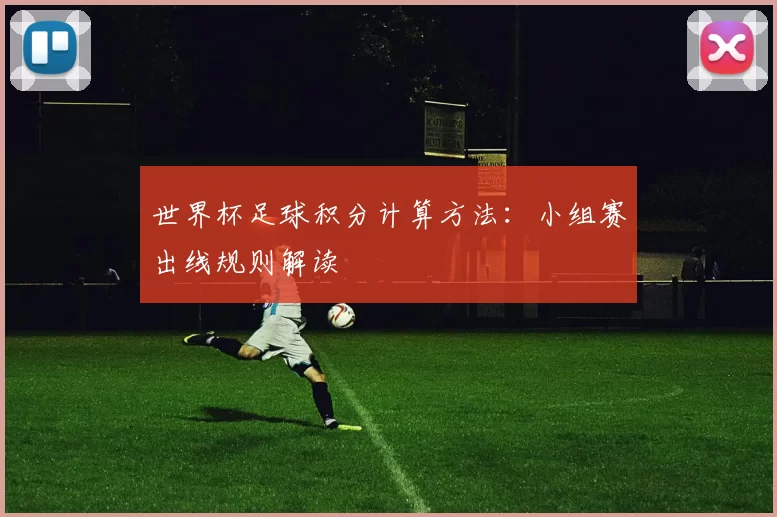世界杯足球积分计算方法：小组赛出线规则解读