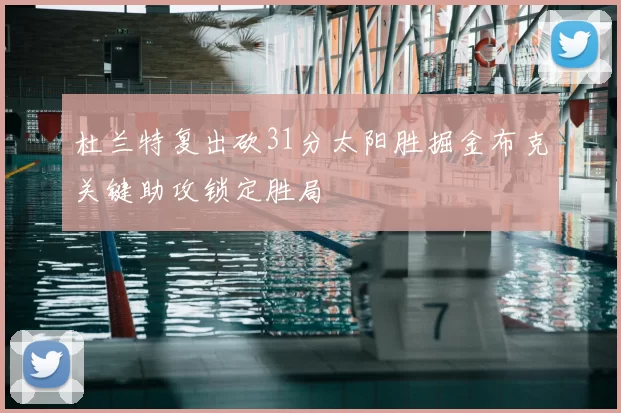 杜兰特复出砍31分太阳胜掘金布克关键助攻锁定胜局