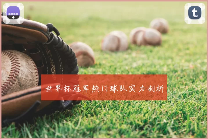 世界杯冠军热门球队实力剖析