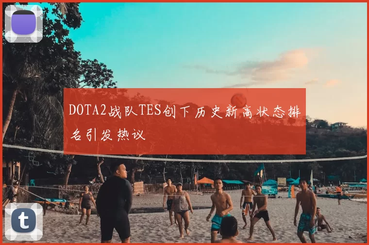 DOTA2战队TES创下历史新高状态排名引发热议