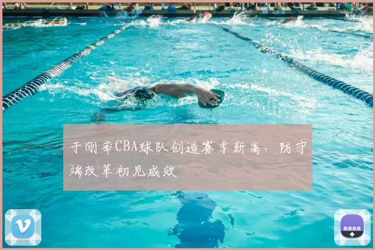 于刚率CBA球队创造赛季新高，防守端改革初见成效