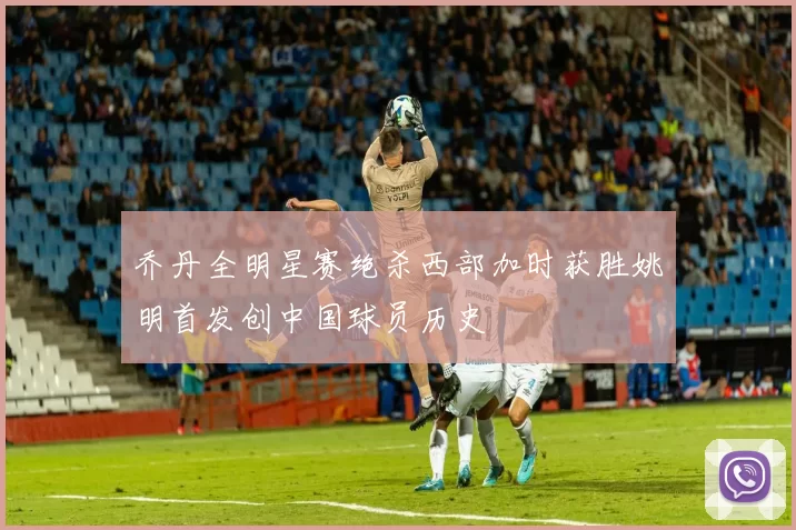 乔丹全明星赛绝杀西部加时获胜姚明首发创中国球员历史
