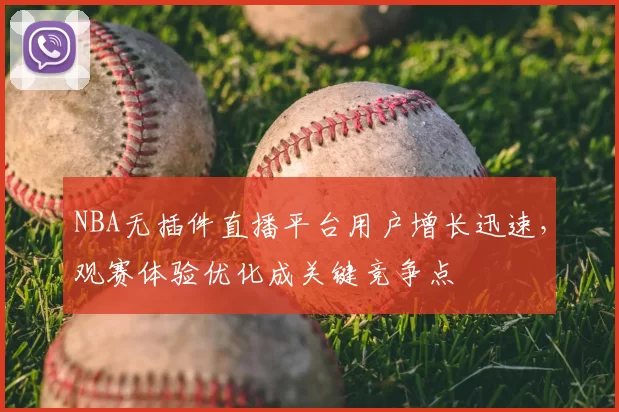 NBA无插件直播平台用户增长迅速，观赛体验优化成关键竞争点