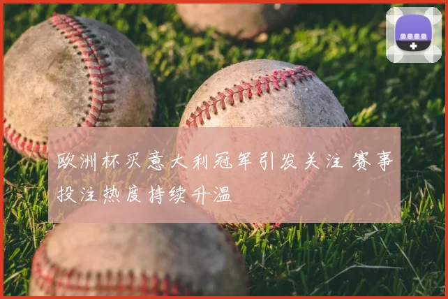 欧洲杯买意大利冠军引发关注 赛事投注热度持续升温