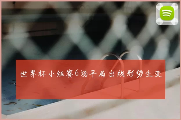 世界杯小组赛6场平局出线形势生变