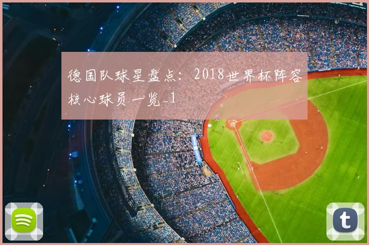 德国队球星盘点:2018世界杯阵容核心球员一览_1