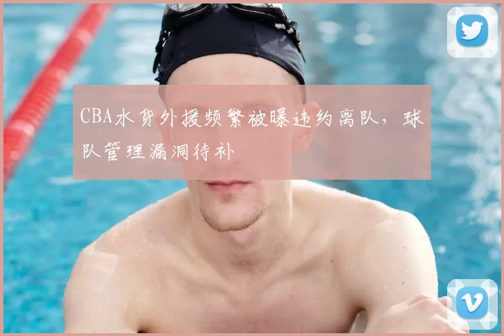 CBA水货外援频繁被曝违约离队，球队管理漏洞待补
