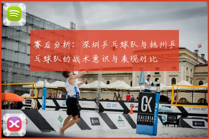 赛后分析：深圳乒乓球队与杭州乒乓球队的战术意识与表现对比