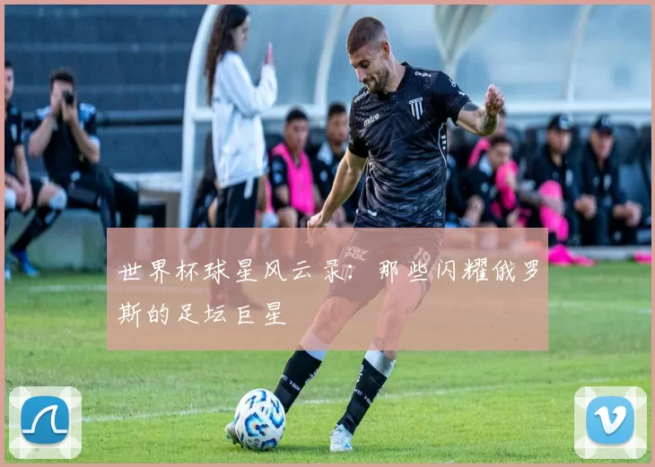 世界杯球星风云录:那些闪耀俄罗斯的足坛巨星