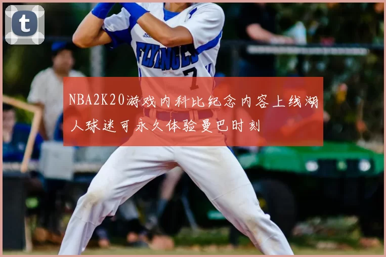 NBA2K20游戏内科比纪念内容上线湖人球迷可永久体验曼巴时刻